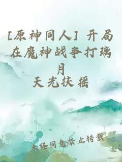 [原神同人] 開局在魔神戰(zhàn)爭(zhēng)打璃月