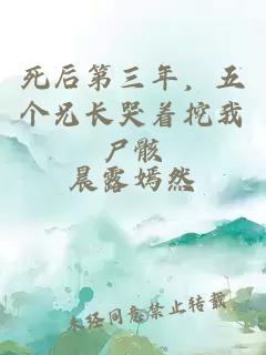 死后第三年，五個(gè)兄長(zhǎng)哭著挖我尸骸